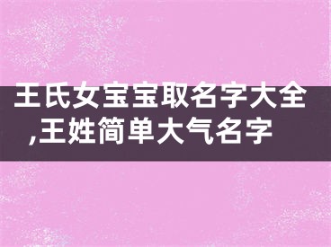 王氏女宝宝取名字大全,王姓简单大气名字