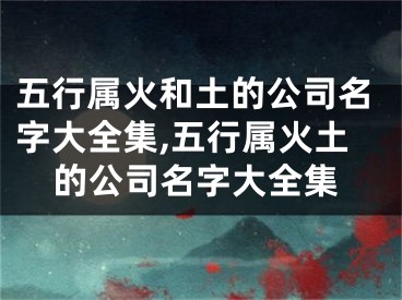 五行属火和土的公司名字大全集,五行属火土的公司名字大全集