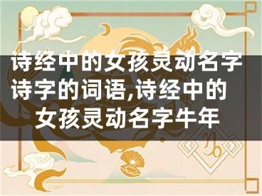 诗经中的女孩灵动名字诗字的词语,诗经中的女孩灵动名字牛年