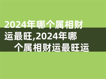 2024年哪个属相财运最旺,2024年哪个属相财运最旺运