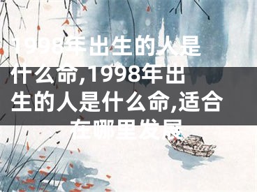 1998年出生的人是什么命,1998年出生的人是什么命,适合在哪里发展