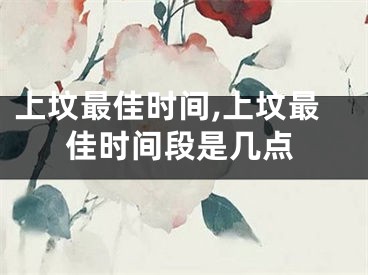 上坟最佳时间,上坟最佳时间段是几点
