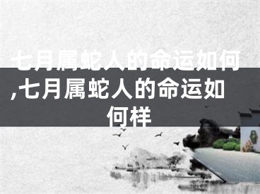 七月属蛇人的命运如何,七月属蛇人的命运如何样