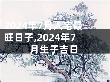 2024年7月入宅最旺日子,2024年7月生子吉日