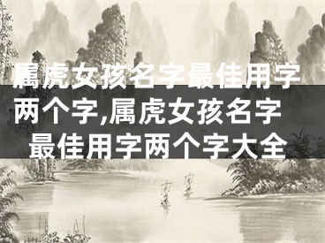 属虎女孩名字最佳用字两个字,属虎女孩名字最佳用字两个字大全