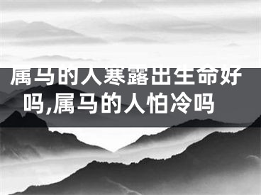 属马的人寒露出生命好吗,属马的人怕冷吗