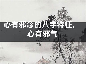 心有邪念的八字特征,心有邪气