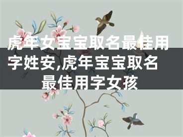 虎年女宝宝取名最佳用字姓安,虎年宝宝取名最佳用字女孩