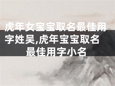 虎年女宝宝取名最佳用字姓吴,虎年宝宝取名最佳用字小名