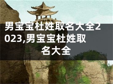 男宝宝杜姓取名大全2023,男宝宝杜姓取名大全