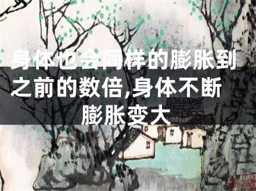 身体也会同样的膨胀到之前的数倍,身体不断膨胀变大