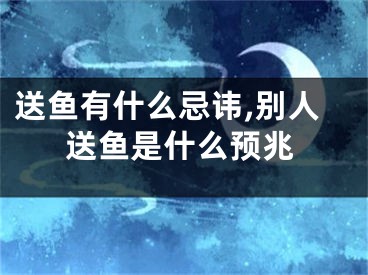 送鱼有什么忌讳,别人送鱼是什么预兆