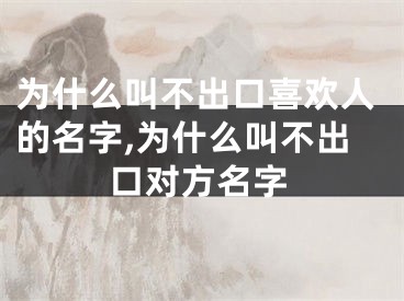 为什么叫不出口喜欢人的名字,为什么叫不出口对方名字