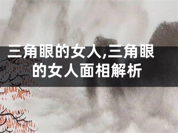三角眼的女人,三角眼的女人面相解析