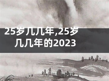 25岁几几年,25岁几几年的2023