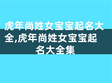 虎年尚姓女宝宝起名大全,虎年尚姓女宝宝起名大全集
