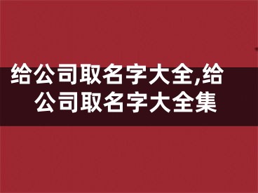 给公司取名字大全,给公司取名字大全集