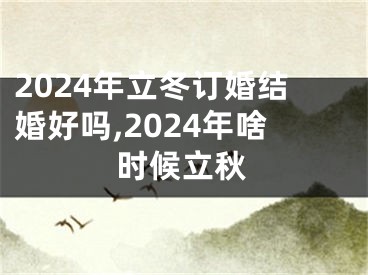 2024年立冬订婚结婚好吗,2024年啥时候立秋