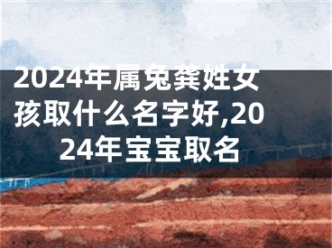 2024年属兔龚姓女孩取什么名字好,2024年宝宝取名