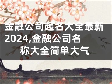 金融公司起名大全最新2024,金融公司名称大全简单大气