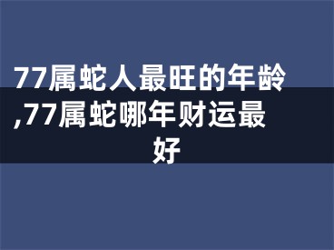77属蛇人最旺的年龄,77属蛇哪年财运最好
