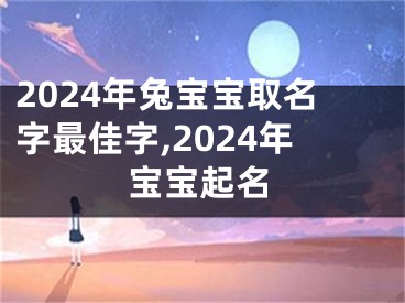 2024年兔宝宝取名字最佳字,2024年宝宝起名