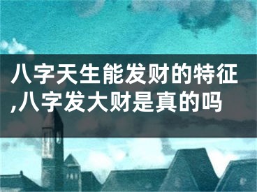 八字天生能发财的特征,八字发大财是真的吗