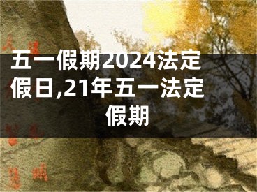 五一假期2024法定假日,21年五一法定假期
