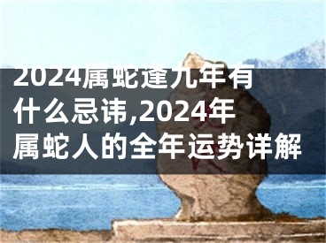 2024属蛇逢九年有什么忌讳,2024年属蛇人的全年运势详解