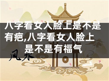 八字看女人脸上是不是有疤,八字看女人脸上是不是有福气