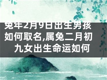兔年2月9日出生男孩如何取名,属兔二月初九女出生命运如何