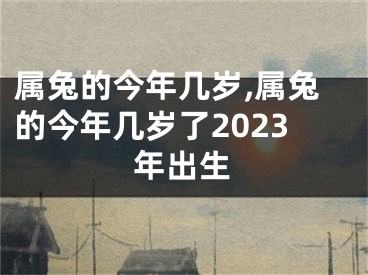 属兔的今年几岁,属兔的今年几岁了2023年出生