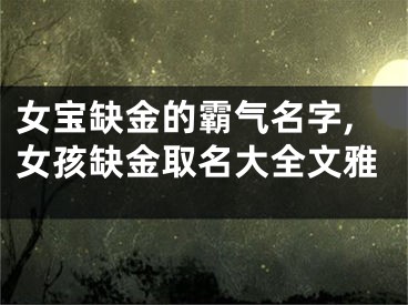 女宝缺金的霸气名字,女孩缺金取名大全文雅