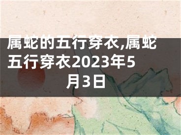 属蛇的五行穿衣,属蛇五行穿衣2023年5月3日