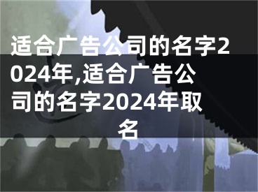 适合广告公司的名字2024年,适合广告公司的名字2024年取名