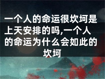 一个人的命运很坎坷是上天安排的吗,一个人的命运为什么会如此的坎坷