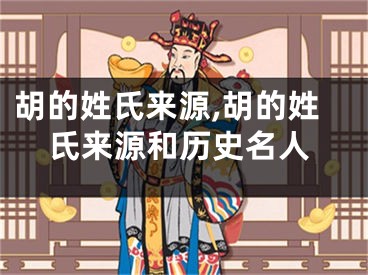 胡的姓氏来源,胡的姓氏来源和历史名人