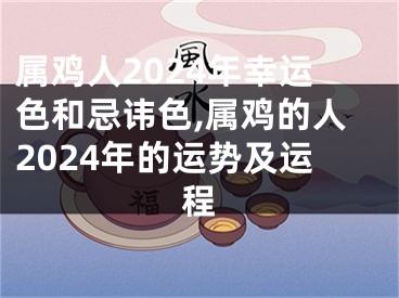 属鸡人2024年幸运色和忌讳色,属鸡的人2024年的运势及运程