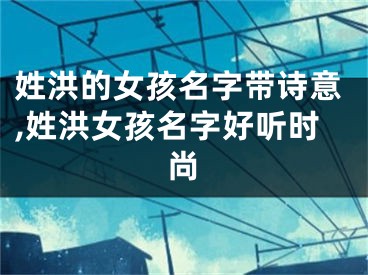 姓洪的女孩名字带诗意,姓洪女孩名字好听时尚