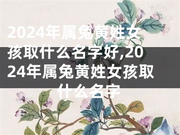 2024年属兔黄姓女孩取什么名字好,2024年属兔黄姓女孩取什么名字