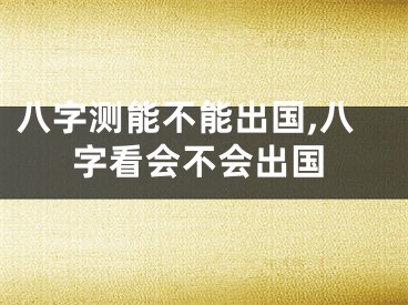 八字测能不能出国,八字看会不会出国