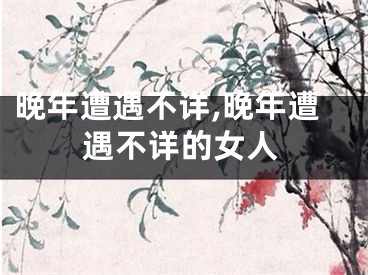 晚年遭遇不详,晚年遭遇不详的女人