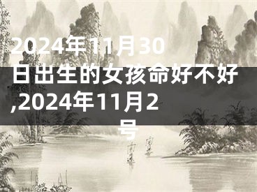 2024年11月30日出生的女孩命好不好,2024年11月2号