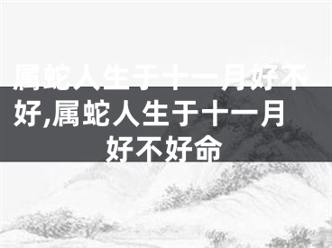 属蛇人生于十一月好不好,属蛇人生于十一月好不好命