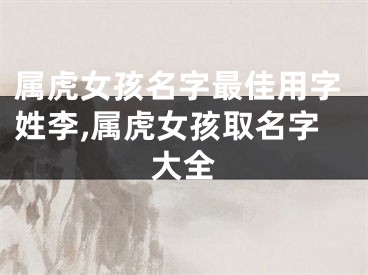 属虎女孩名字最佳用字姓李,属虎女孩取名字大全
