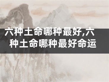 六种土命哪种最好,六种土命哪种最好命运