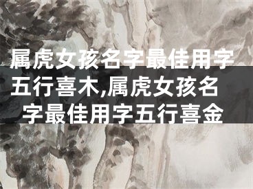 属虎女孩名字最佳用字五行喜木,属虎女孩名字最佳用字五行喜金