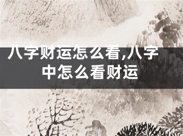 八字财运怎么看,八字中怎么看财运