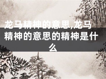 龙马精神的意思,龙马精神的意思的精神是什么