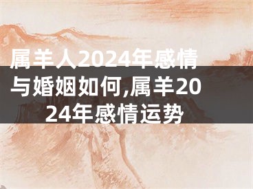 属羊人2024年感情与婚姻如何,属羊2024年感情运势
